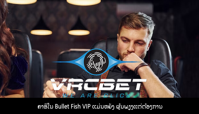 ຄາສິໂນ Bullet Fish VIP ແມ່ນຫຍັງ ຜູ້ນພຽງແຕ່ຕ້ອງການ