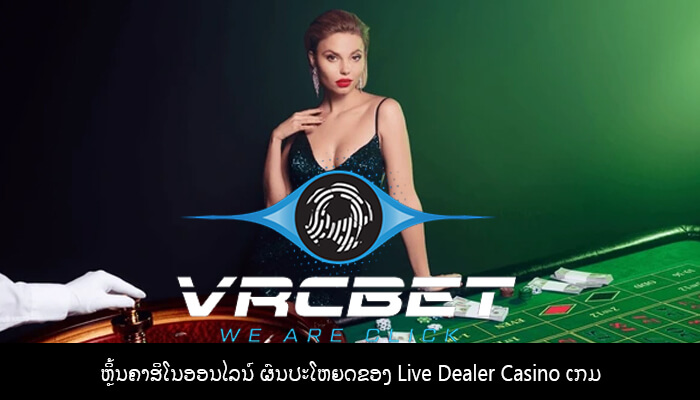ຫຼິ້ນຄາສິໂນອອນໄລນ໌ ຜົນປະໂຫຍດຂອງ Live Dealer Casino ເກມ