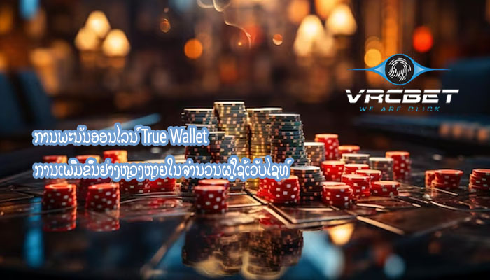 ການພະນັນອອນໄລນ໌ True Wallet ການເພີ່ມຂຶ້ນຢ່າງຫຼວງຫຼາຍໃນຈໍານວນຜູ້ໃຊ້ເວັບໄຊທ໌