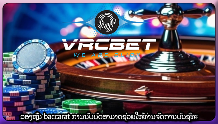 ລອງຫຼິ້ນ baccarat ການນັບບັດສາມາດຊ່ວຍໃຫ້ທ່ານຈັດການບັນຊີທະ