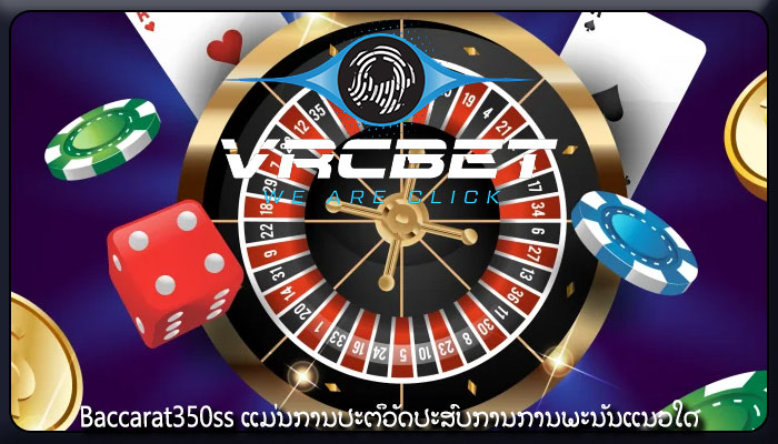 Baccarat350ss ແມ່ນການປະຕິວັດປະສົບການການພະນັນແນວໃດ