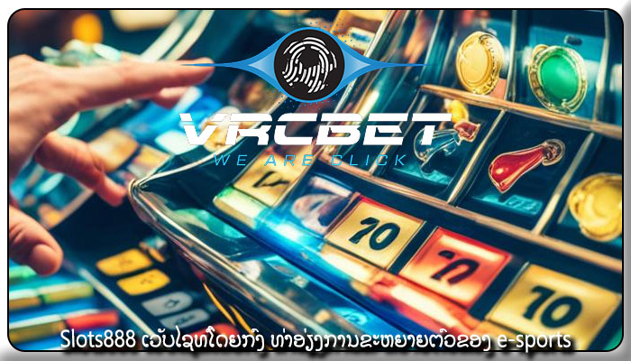 Slots888 ເວັບໄຊທ໌ໂດຍກົງ ທ່າອ່ຽງການຂະຫຍາຍຕົວຂອງ e-sports