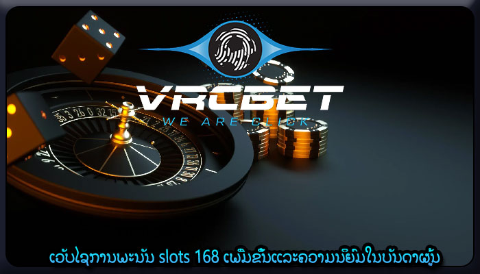 ເວັບໄຊການພະນັນ slots 168 ເພີ່ມຂຶ້ນແລະຄວາມນິຍົມໃນບັນດາຜູ້ນ