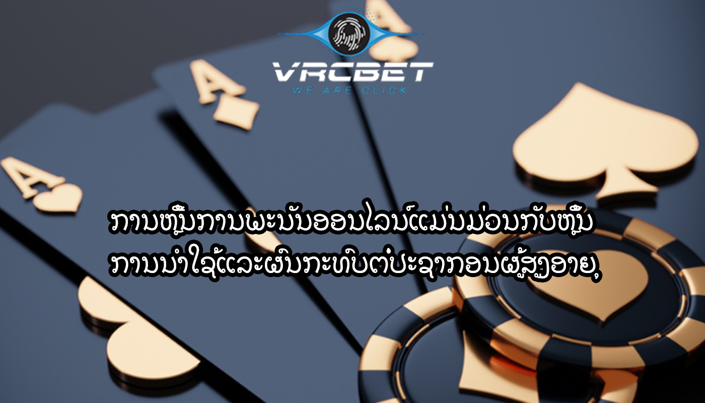 ການຫຼີ້ນການພະນັນອອນໄລນ໌ແມ່ນມ່ວນກັບຫຼິ້ນ ການນໍາໃຊ້ແລະຜົນກະທົບຕໍ່ປະຊາກອນຜູ້ສູງອາຍຸ