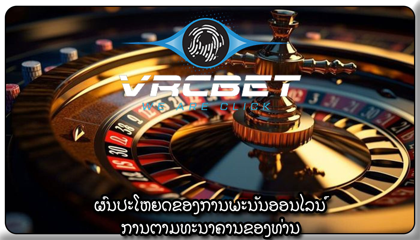 ຜົນປະໂຫຍດຂອງການພະນັນອອນໄລນ໌ ການຕາມທະນາຄານຂອງທ່ານ