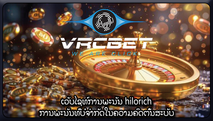 ເວັບໄຊທ໌ການພະນັນ hilorich ການພະນັນທີ່ບໍ່ຈໍາກັດໃນຄວາມຄິດຕົ້ນສະບັບ