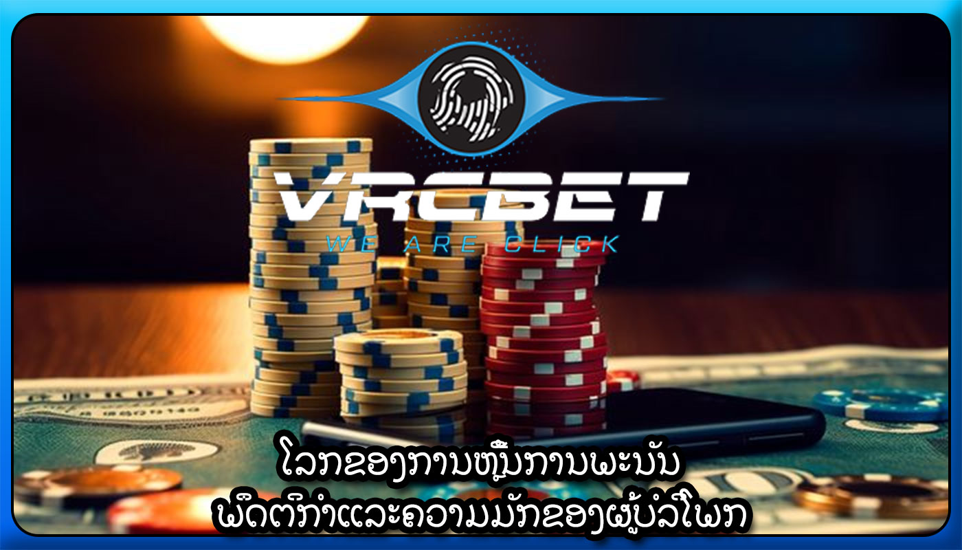 ໂລກຂອງການຫຼີ້ນການພະນັນ ພຶດຕິກໍາແລະຄວາມມັກຂອງຜູ້ບໍລິໂພກ