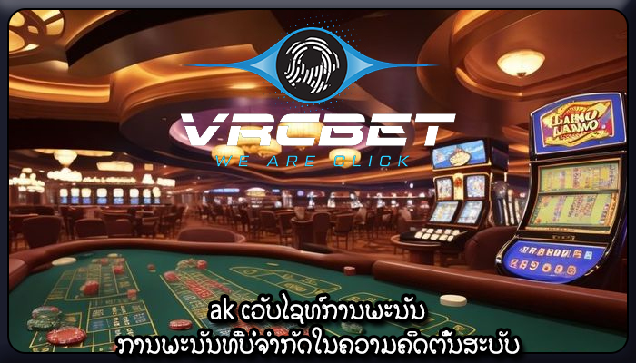 ak ເວັບໄຊທ໌ການພະນັນ ການພະນັນທີ່ບໍ່ຈໍາກັດໃນຄວາມຄິດຕົ້ນສະບັບ