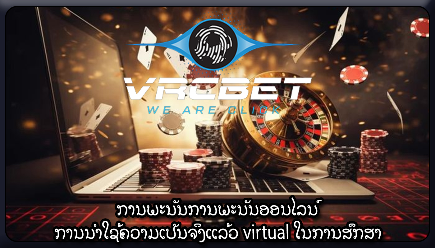 ການພະນັນການພະນັນອອນໄລນ໌ ການນໍາໃຊ້ຄວາມເປັນຈິງແລ້ວ virtual ໃນການສຶກສາ