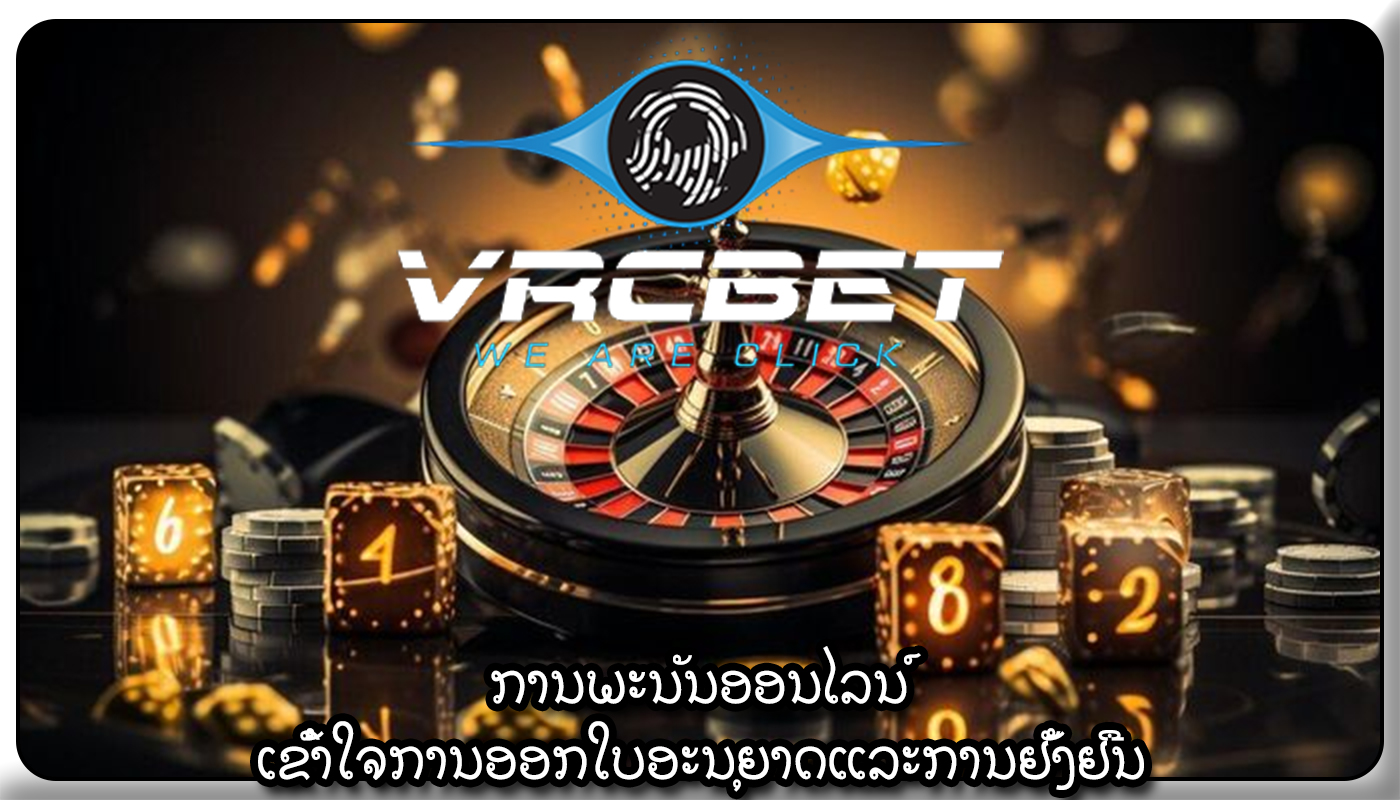 ການພະນັນອອນໄລນ໌ ເຂົ້າໃຈການອອກໃບອະນຸຍາດແລະການຢັ້ງຢືນ
