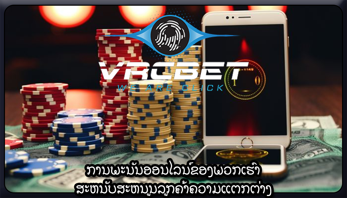 ການພະນັນອອນໄລນ໌ຂອງພວກເຮົາ ສະຫນັບສະຫນູນລູກຄ້າຄວາມແຕກຕ່າງ