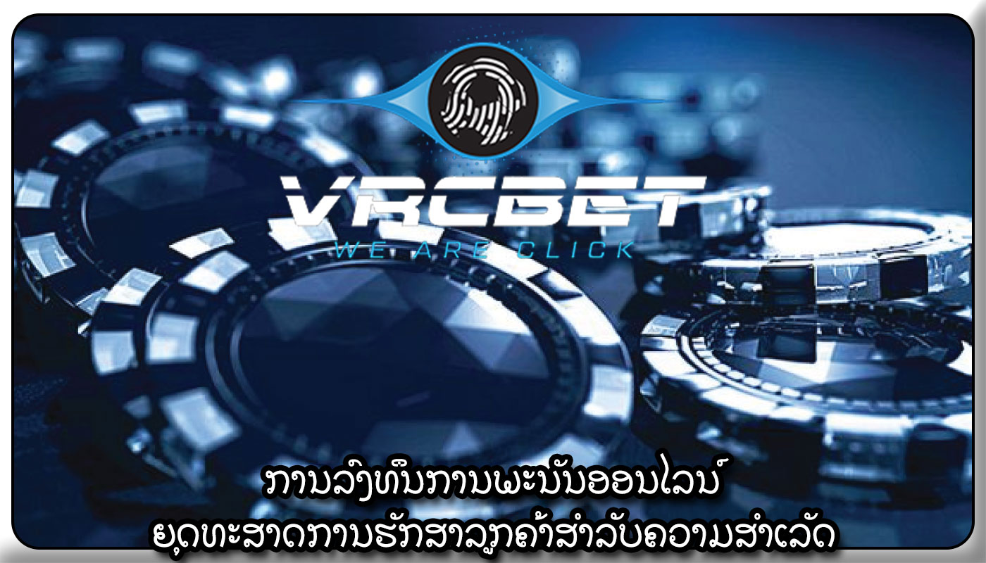 ການລົງທຶນການພະນັນອອນໄລນ໌ ຍຸດທະສາດການຮັກສາລູກຄ້າສໍາລັບຄວາມສໍາເລັດ