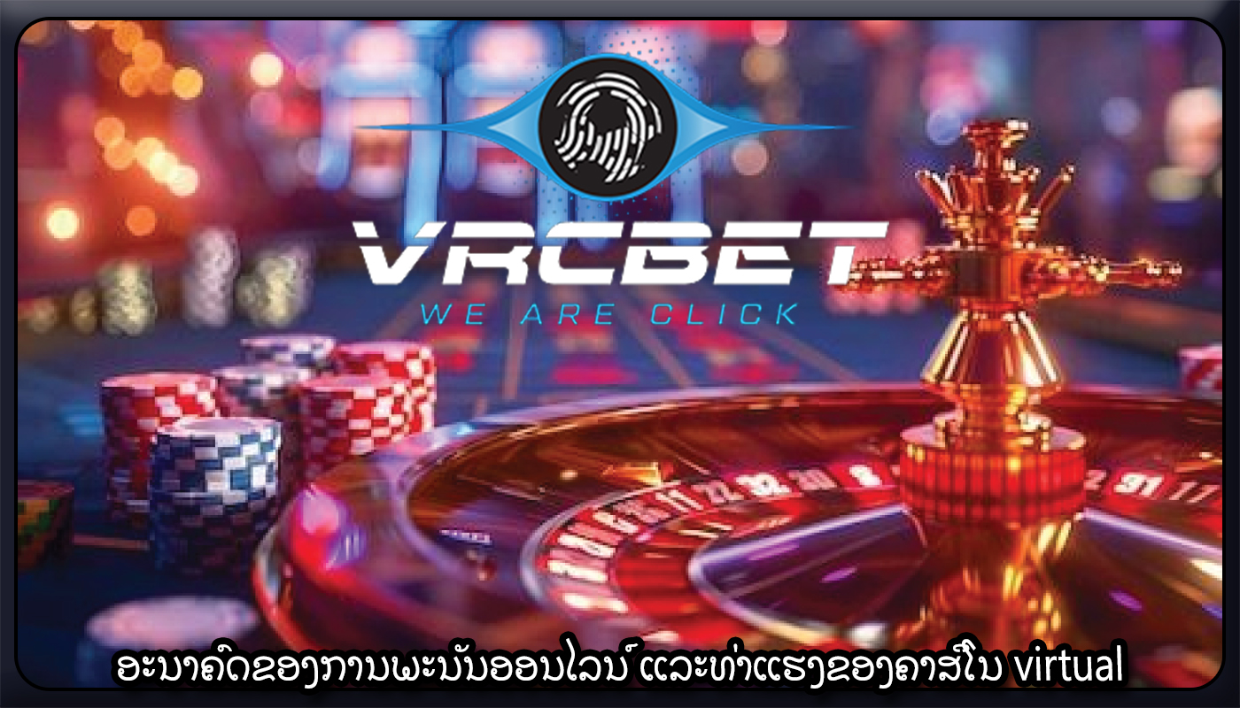 ອະນາຄົດຂອງການພະນັນອອນໄລນ໌ ແລະທ່າແຮງຂອງຄາສິໂນ virtual