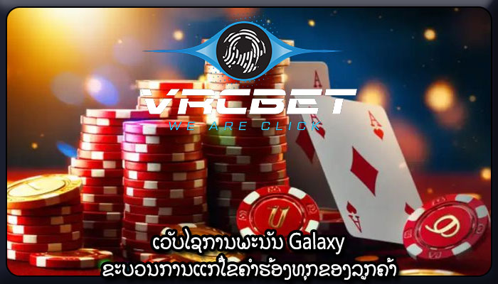 ເວັບໄຊການພະນັນ Galaxy ຂະບວນການແກ້ໄຂຄໍາຮ້ອງທຸກຂອງລູກຄ້າ