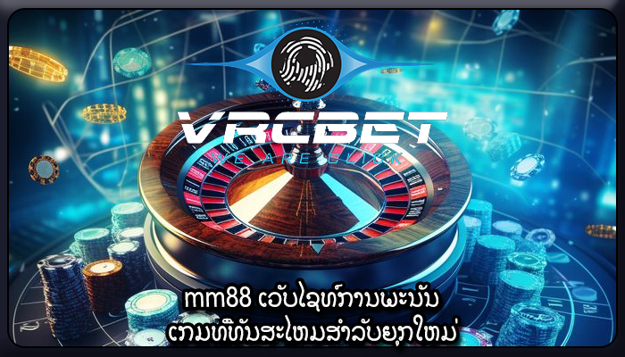 mm88 ເວັບໄຊທ໌ການພະນັນ ເກມທີ່ທັນສະໄຫມສໍາລັບຍຸກໃຫມ່