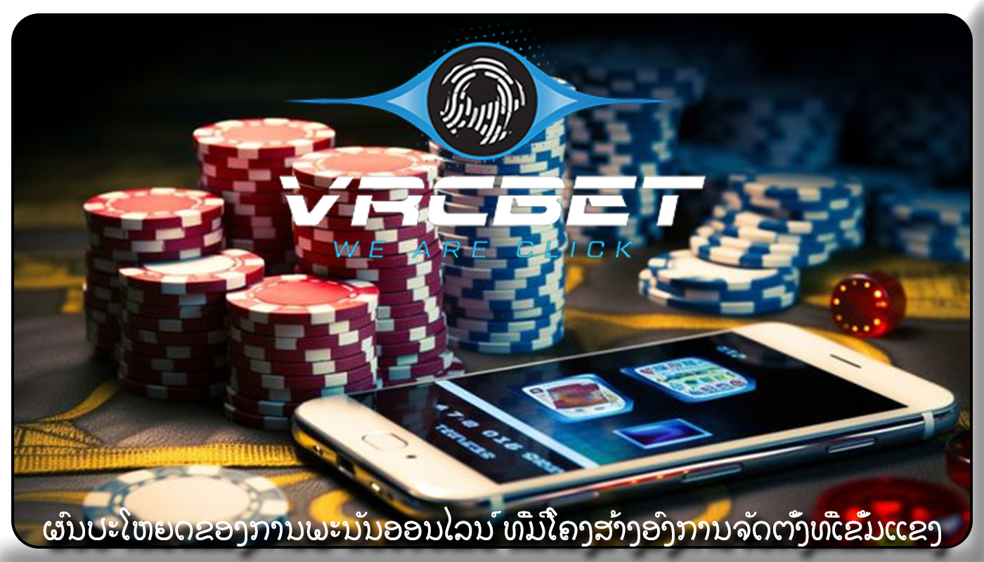 ຜົນປະໂຫຍດຂອງການພະນັນອອນໄລນ໌ ທີ່ມີໂຄງສ້າງອົງການຈັດຕັ້ງທີ່ເຂັ້ມແຂງ