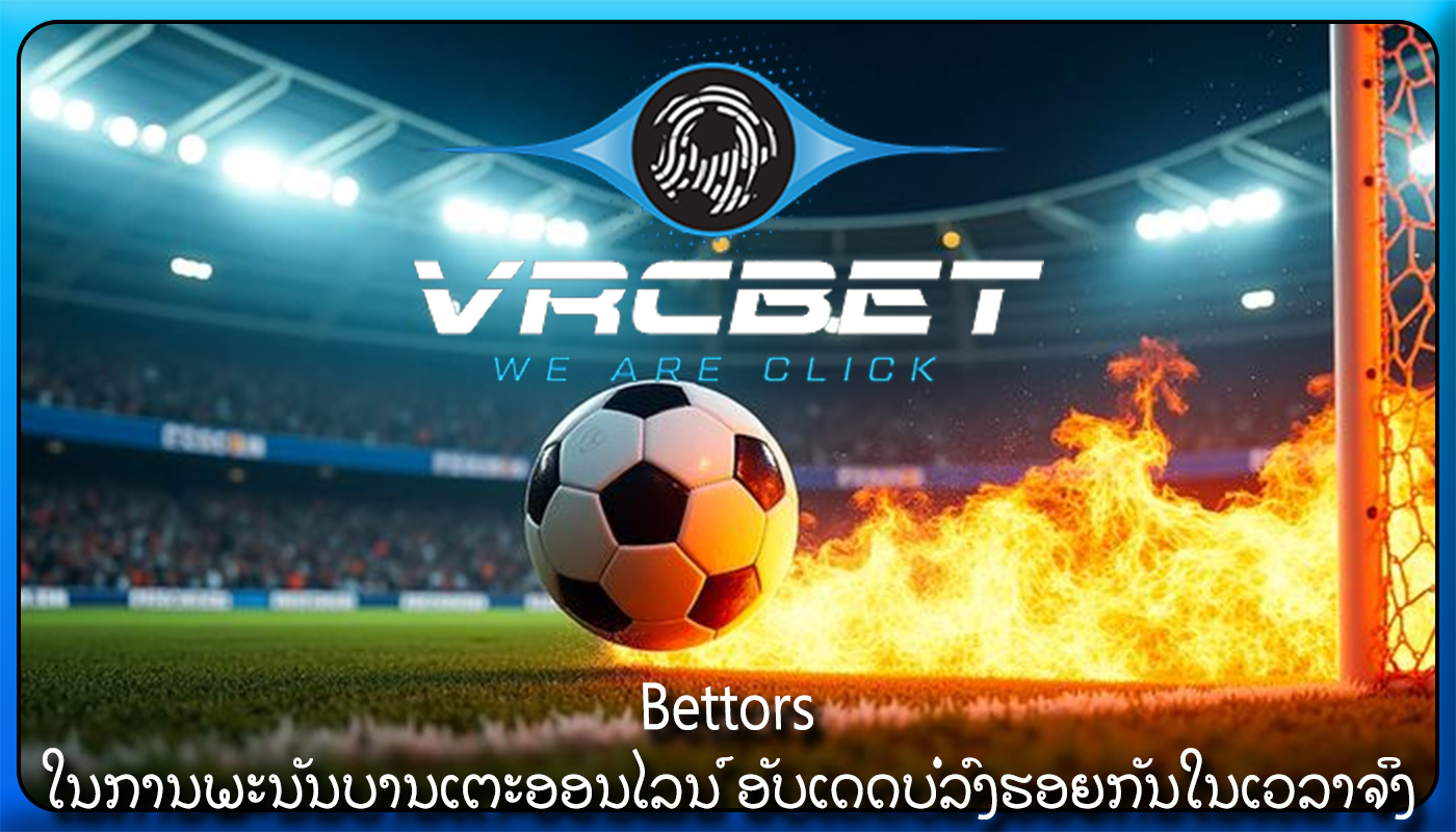 Bettors ໃນການພະນັນບານເຕະອອນໄລນ໌ ອັບເດດບໍ່ລົງຮອຍກັນໃນເວລາຈິງ