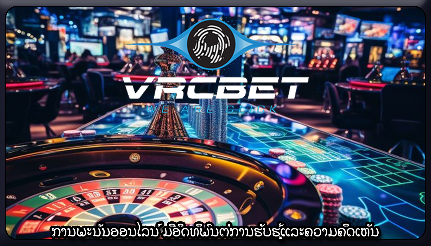 ການພະນັນອອນໄລນ໌ ມີອິດທິພົນຕໍ່ການຮັບຮູ້ແລະຄວາມຄິດເຫັນ