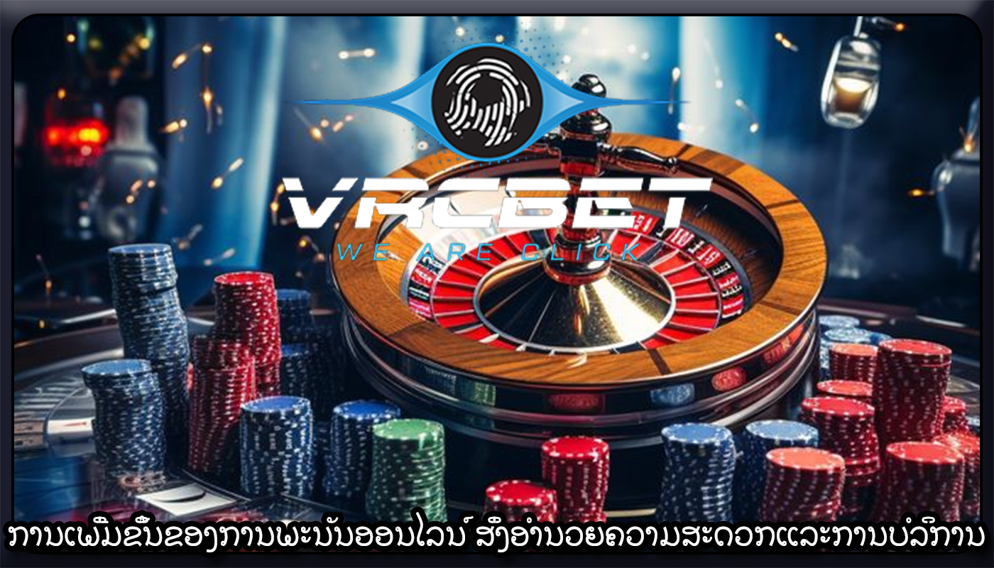 ການເພີ່ມຂຶ້ນຂອງການພະນັນອອນໄລນ໌ ສິ່ງອໍານວຍຄວາມສະດວກແລະການບໍລິການ