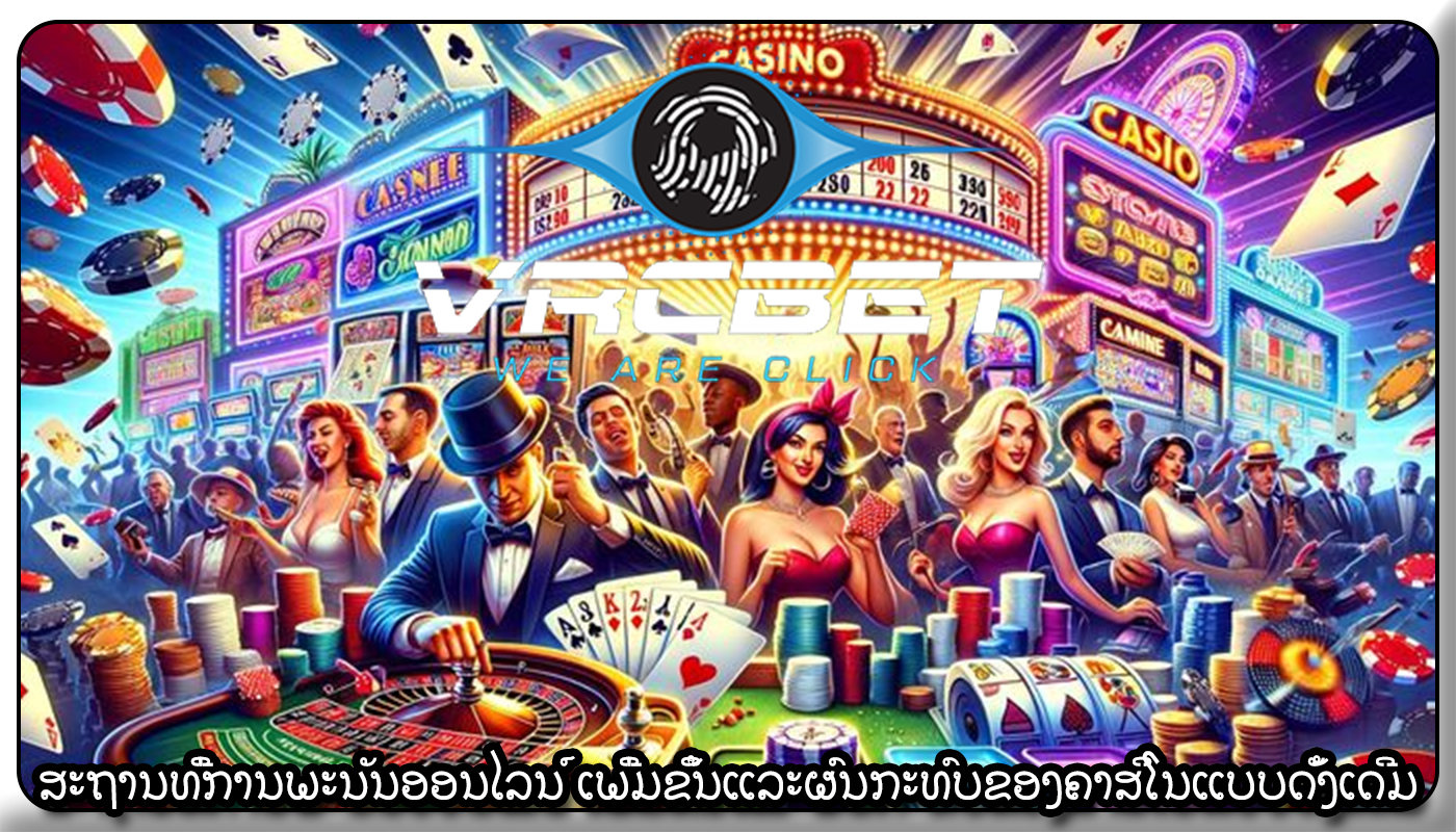 ສະຖານທີ່ການພະນັນອອນໄລນ໌ ເພີ່ມຂຶ້ນແລະຜົນກະທົບຂອງຄາສິໂນແບບດັ້ງເດີມ