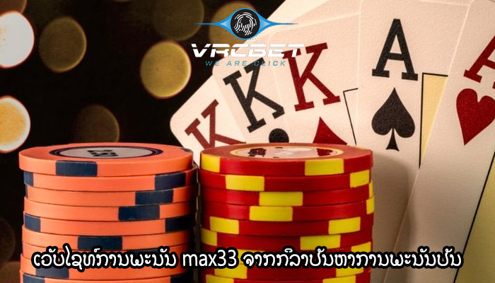 ເວັບໄຊທ໌ການພະນັນ max33 ຈາກກິລາປັນຫາການພະນັນປັນ