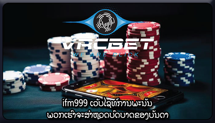 ifm999 ເວັບໄຊທ໌ການພະນັນ ພວກເຮົາຈະສໍາຫຼວດບົດບາດຂອງບັນດາ