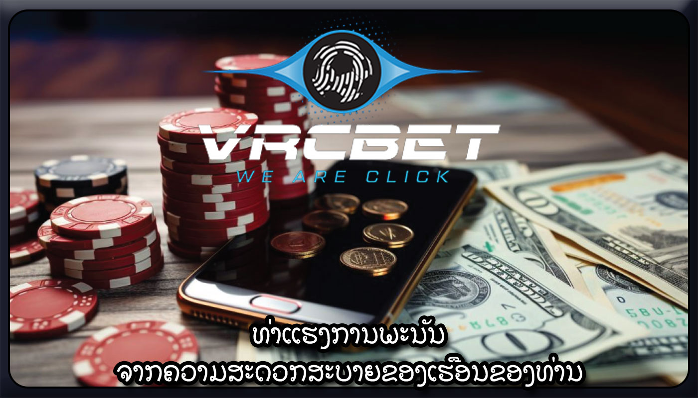 ທ່າແຮງການພະນັນ ຈາກຄວາມສະດວກສະບາຍຂອງເຮືອນຂອງທ່ານ