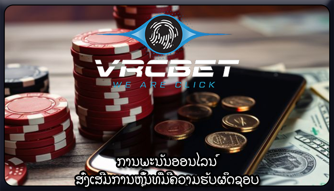 ການພະນັນອອນໄລນ໌ ສົ່ງເສີມການຫຼິ້ນທີ່ມີຄວາມຮັບຜິດຊອບ