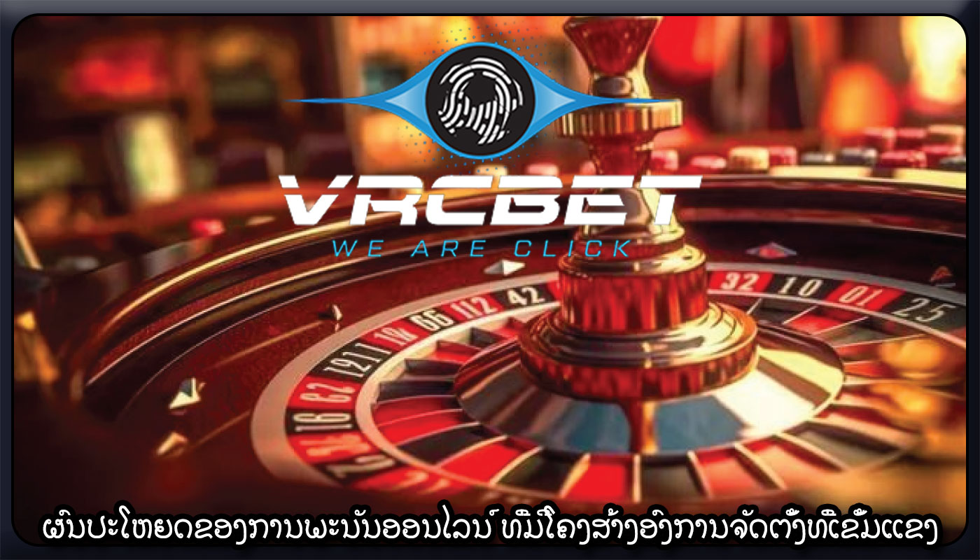 ຜົນປະໂຫຍດຂອງການພະນັນອອນໄລນ໌ ທີ່ມີໂຄງສ້າງອົງການຈັດຕັ້ງທີ່ເຂັ້ມແຂງ