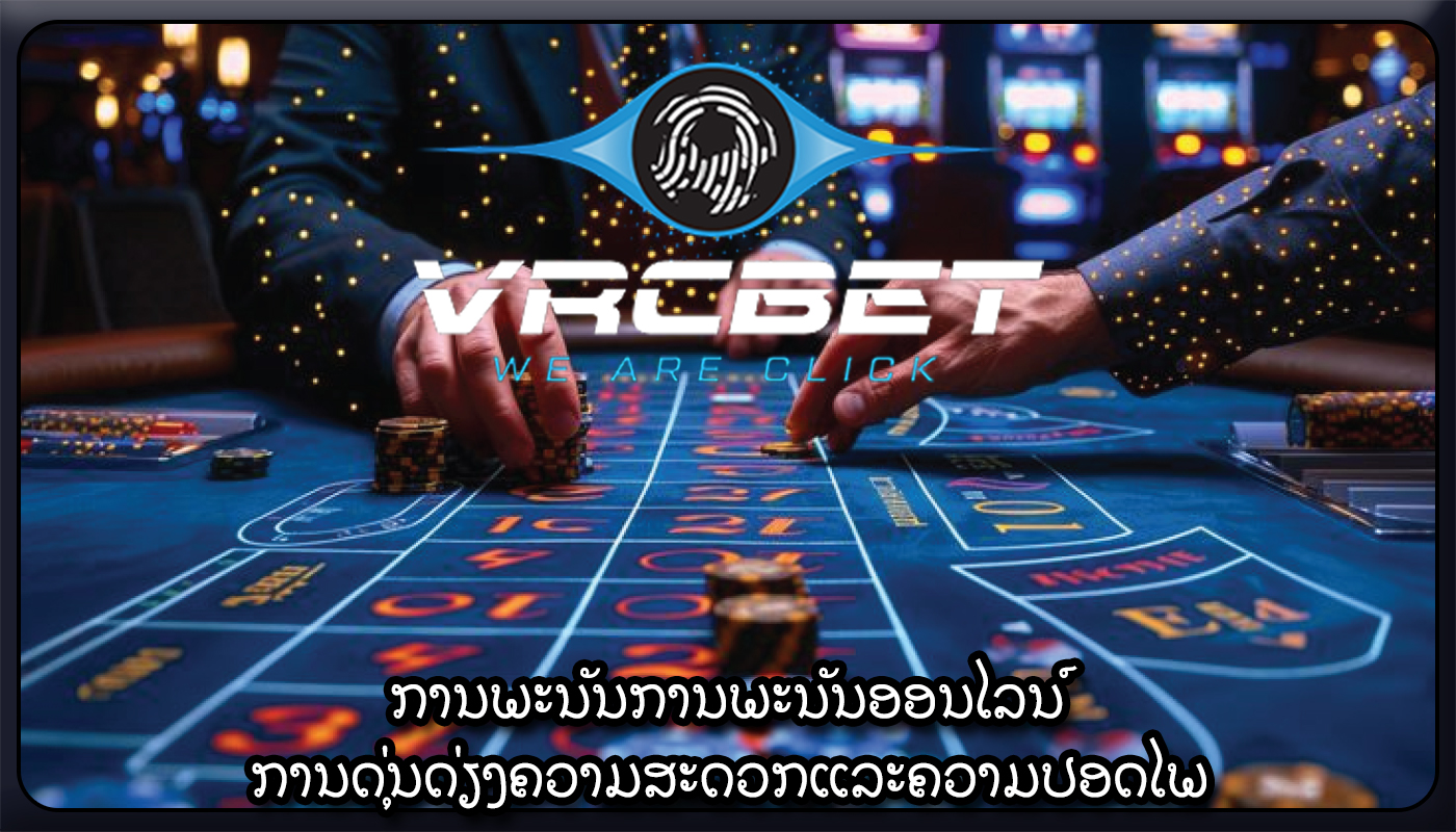 ການພະນັນການພະນັນອອນໄລນ໌ ການດຸ່ນດ່ຽງຄວາມສະດວກແລະຄວາມປອດໄພ