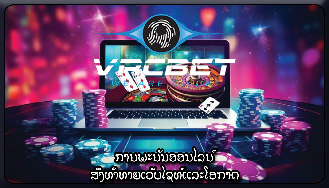 ການພະນັນອອນໄລນ໌ ສິ່ງທ້າທາຍເວັບໄຊທ໌ແລະໂອກາດ