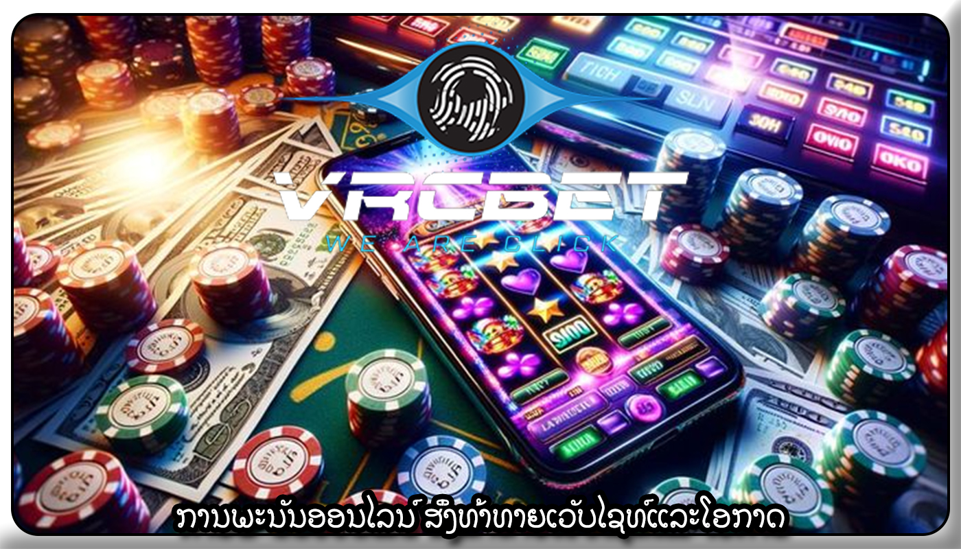 ການພະນັນອອນໄລນ໌ ສິ່ງທ້າທາຍເວັບໄຊທ໌ແລະໂອກາດ