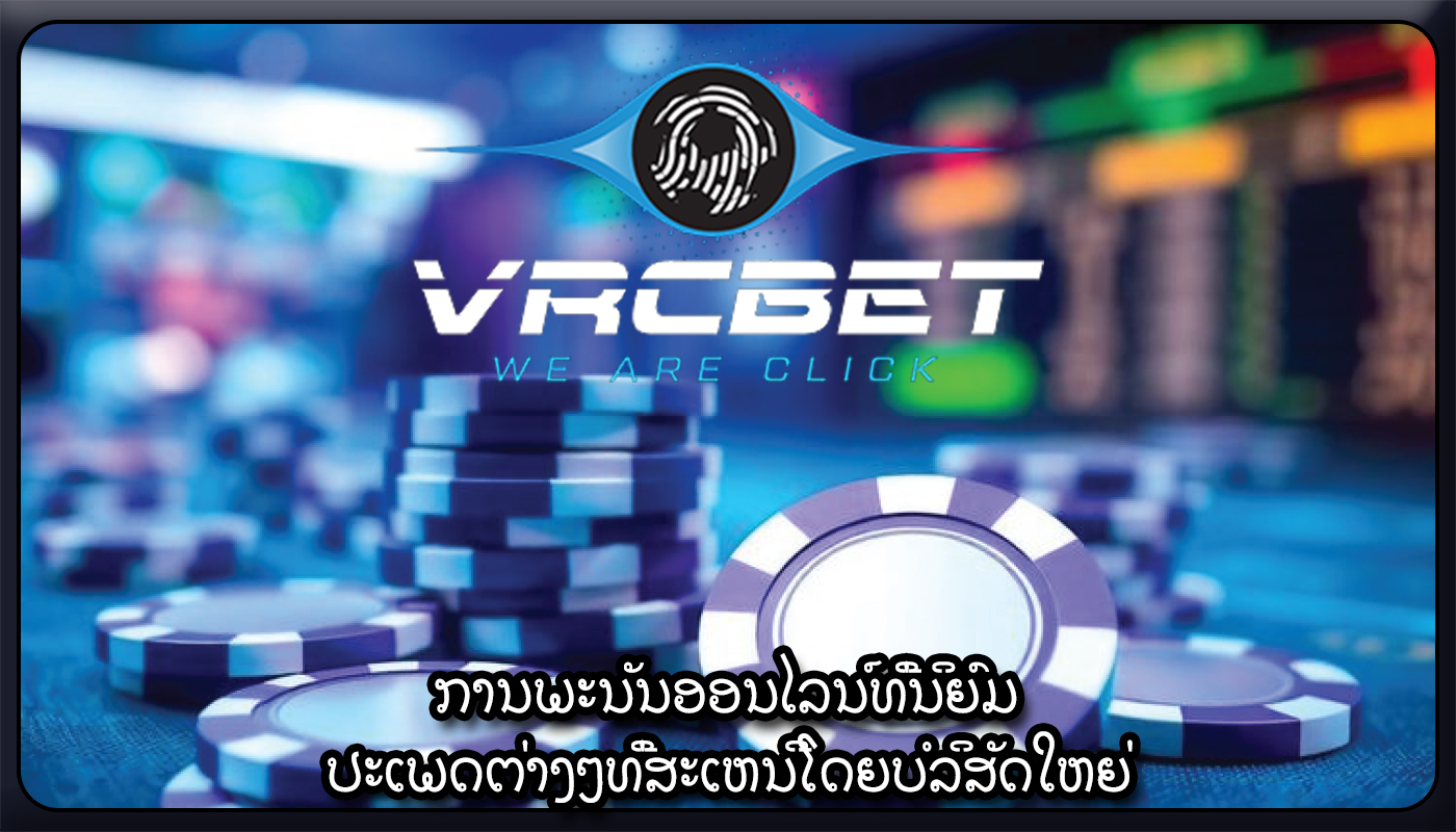 ການພະນັນອອນໄລນ໌ທີ່ນິຍົມ ປະເພດຕ່າງໆທີ່ສະເຫນີໂດຍບໍລິສັດໃຫຍ່