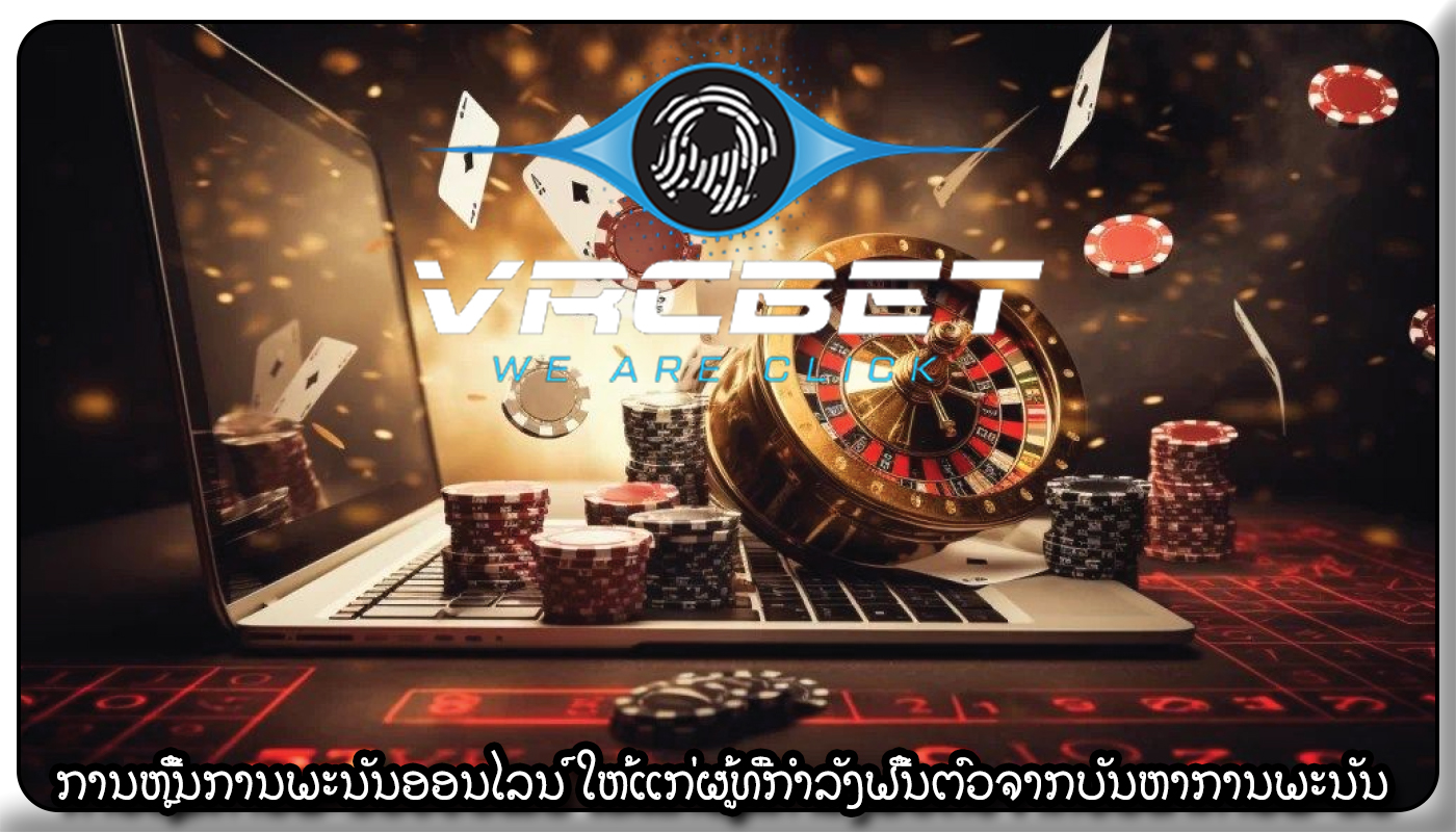 ການຫຼີ້ນການພະນັນອອນໄລນ໌ ໃຫ້ແກ່ຜູ້ທີ່ກໍາລັງຟື້ນຕົວຈາກບັນຫາການພະນັນ