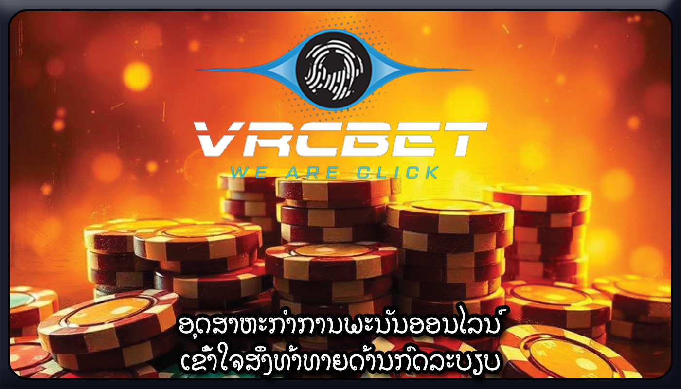 ອຸດສາຫະກໍາການພະນັນອອນໄລນ໌ ເຂົ້າໃຈສິ່ງທ້າທາຍດ້ານກົດລະບຽບ