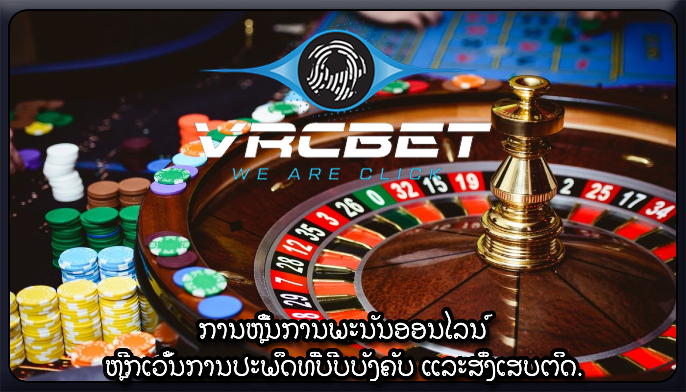 ການຫຼີ້ນການພະນັນອອນໄລນ໌ ຫຼີກເວັ້ນການປະພຶດທີ່ບີບບັງຄັບ ແລະສິ່ງເສບຕິດ.