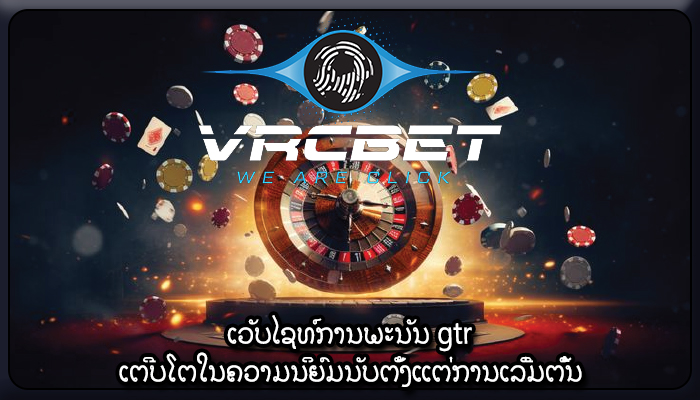 ເວັບໄຊທ໌ການພະນັນ gtr ເຕີບໂຕໃນຄວາມນິຍົມນັບຕັ້ງແຕ່ການເລີ່ມຕົ້ນ