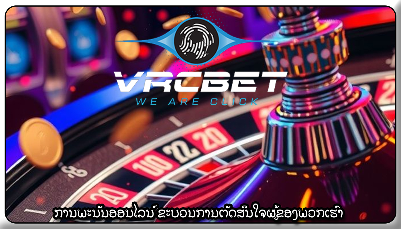 ການພະນັນອອນໄລນ໌ ຂະບວນການຕັດສິນໃຈຜູ້ຂອງພວກເຮົາ