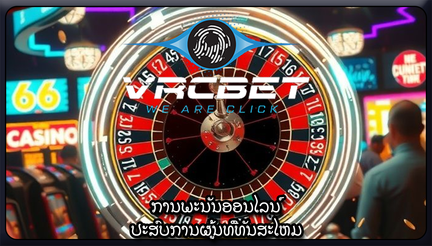 ການພະນັນອອນໄລນ໌ ປະສົບການຜູ້ນທີ່ທັນສະໄຫມ