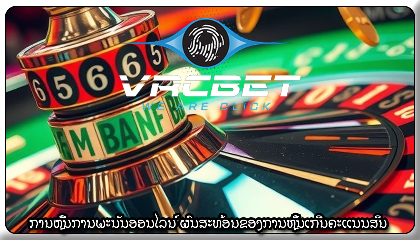 ການຫຼີ້ນການພະນັນອອນໄລນ໌ ຜົນສະທ້ອນຂອງການຫຼິ້ນເກີນຄະແນນສິນ