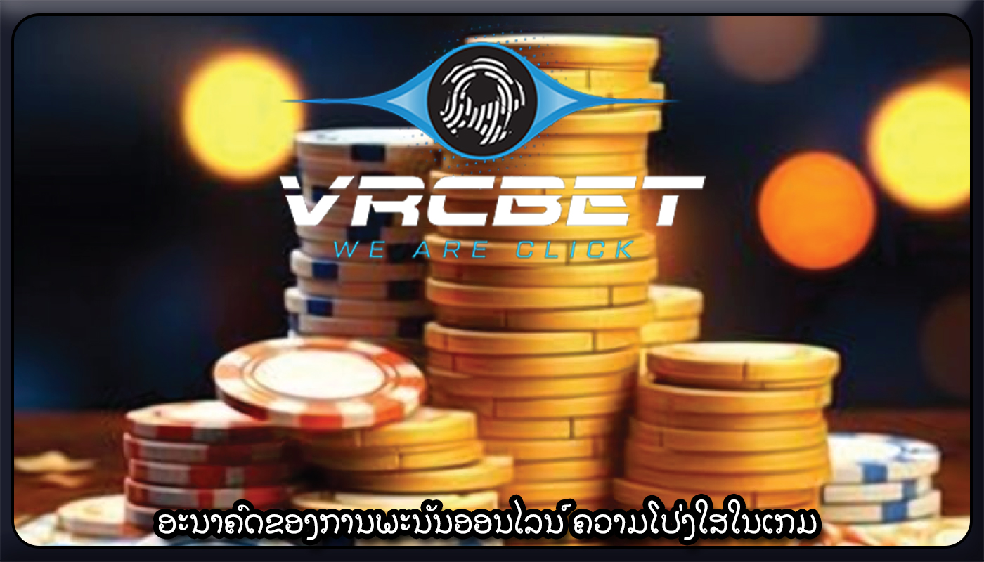 ອະນາຄົດຂອງການພະນັນອອນໄລນ໌ ຄວາມໂປ່ງໃສໃນເກມ