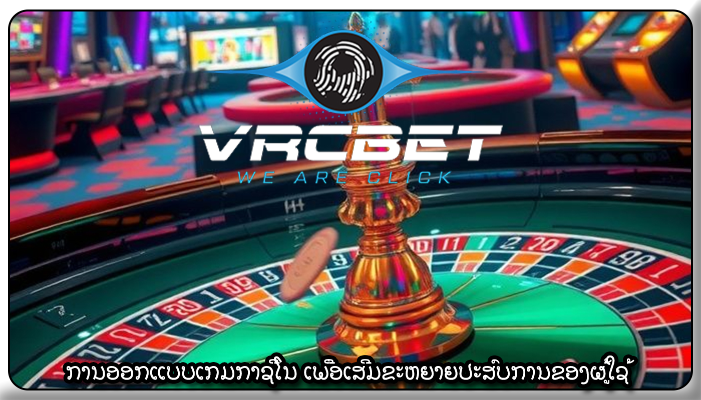 ການອອກແບບເກມກາຊີໂນ ເພື່ອເສີມຂະຫຍາຍປະສົບການຂອງຜູ້ໃຊ້