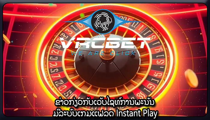 ຂ່າວກ່ຽວກັບເວັບໄຊທ໌ການພະນັນ ມີລະບົບເກມແຟລດ Instant Play