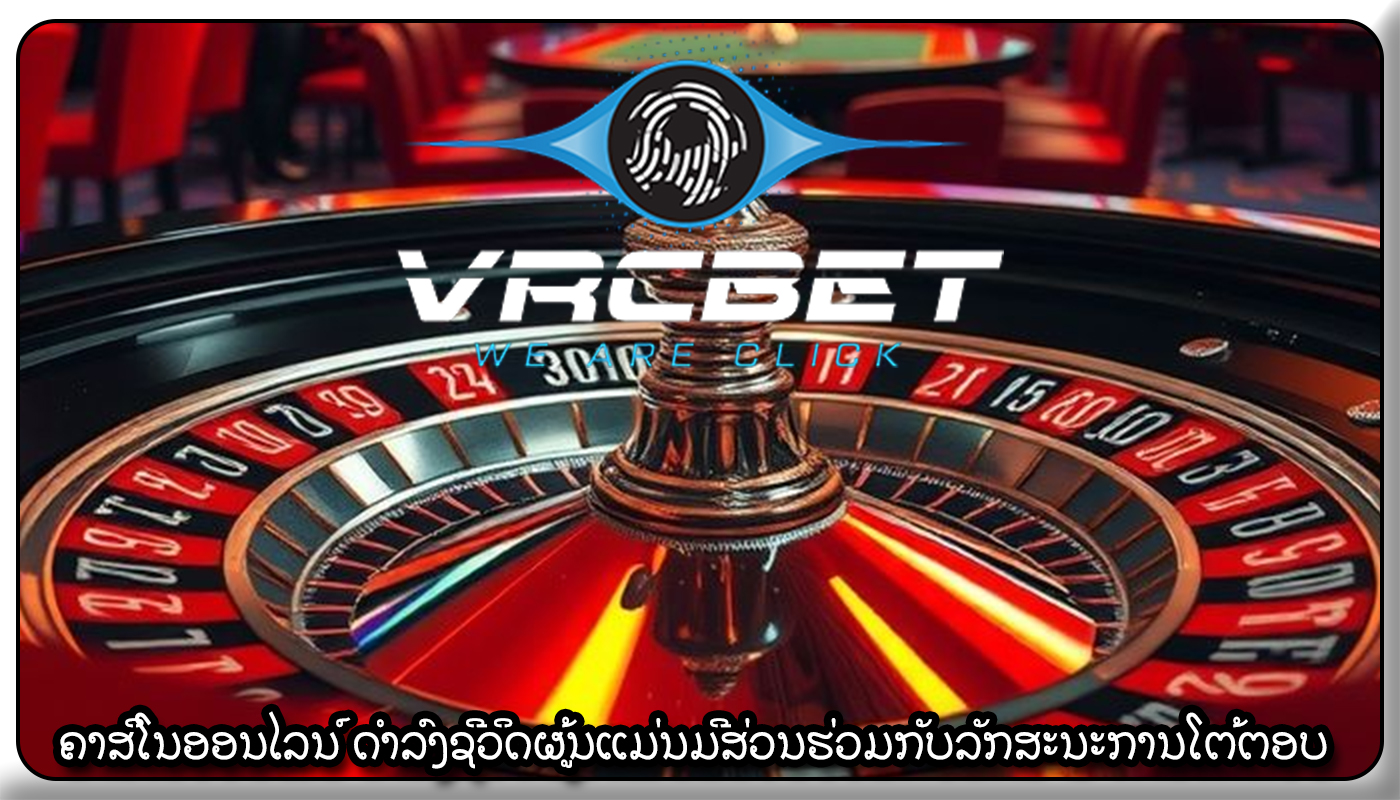 ຄາສິໂນອອນໄລນ໌ ດໍາລົງຊີວິດຜູ້ນແມ່ນມີສ່ວນຮ່ວມກັບລັກສະນະການໂຕ້ຕອບ