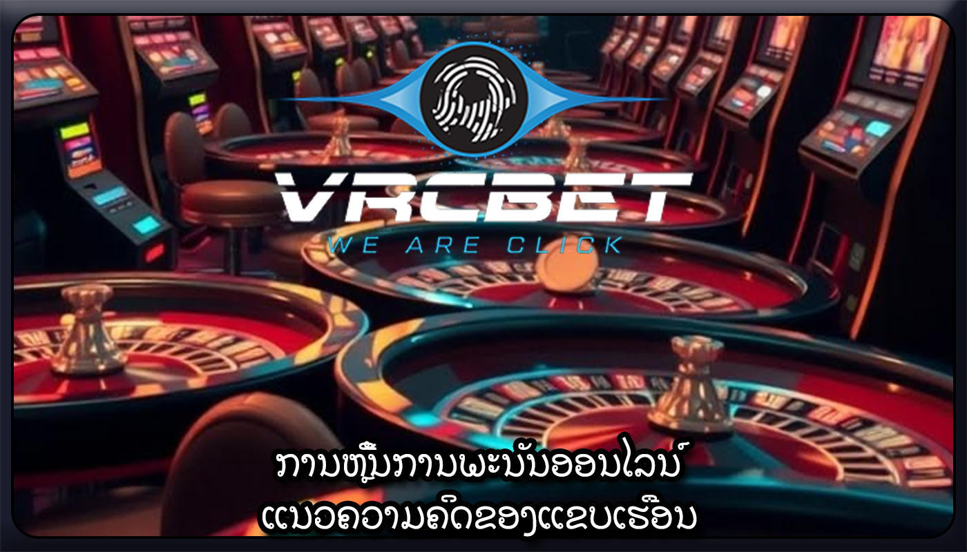 ການຫຼີ້ນການພະນັນອອນໄລນ໌ ແນວຄວາມຄິດຂອງແຂບເຮືອນ