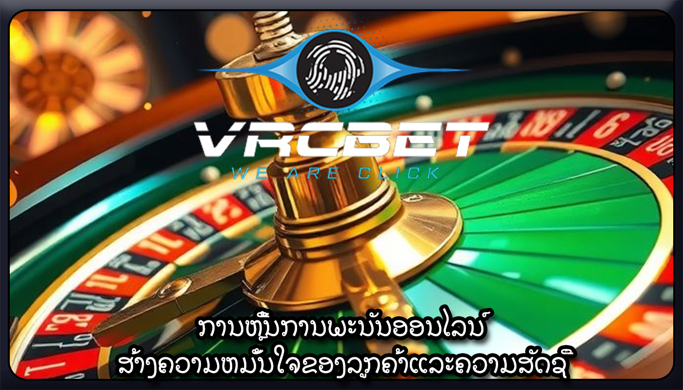 ການຫຼີ້ນການພະນັນອອນໄລນ໌ ສ້າງຄວາມຫມັ້ນໃຈຂອງລູກຄ້າແລະຄວາມສັດຊື່