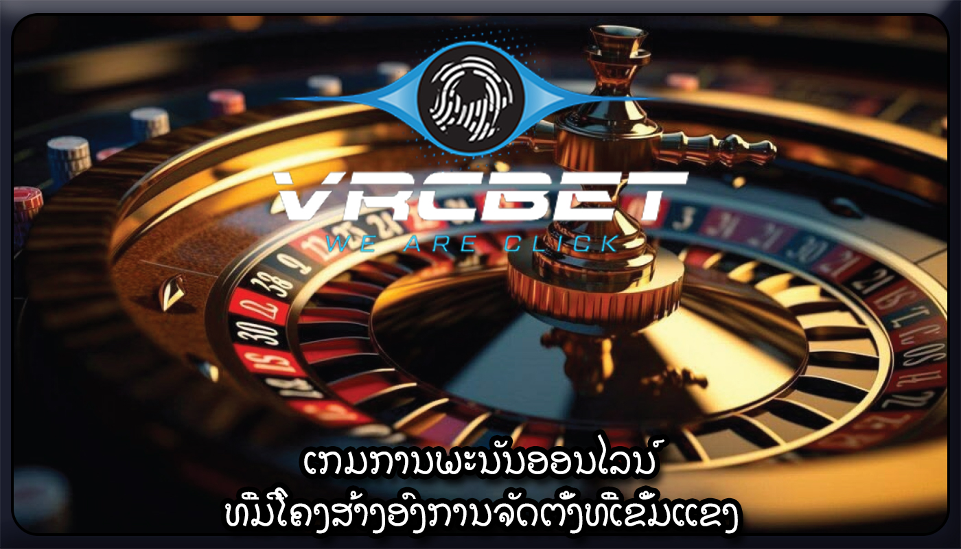 ເກມການພະນັນອອນໄລນ໌ ທີ່ມີໂຄງສ້າງອົງການຈັດຕັ້ງທີ່ເຂັ້ມແຂງ