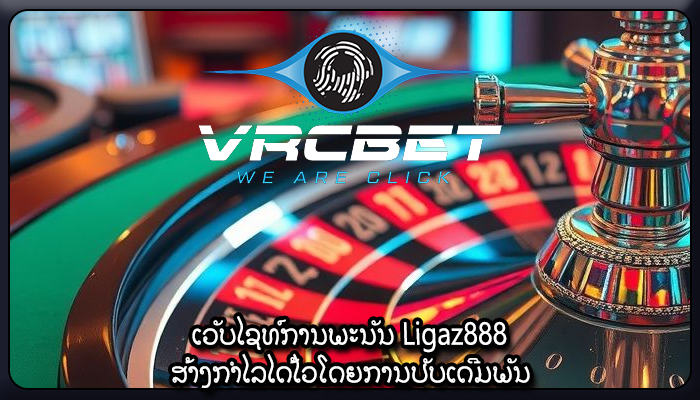 ເວັບໄຊທ໌ການພະນັນ Ligaz888 ສ້າງກຳໄລໄດ້ໄວໂດຍການປັບເດີມພັນ