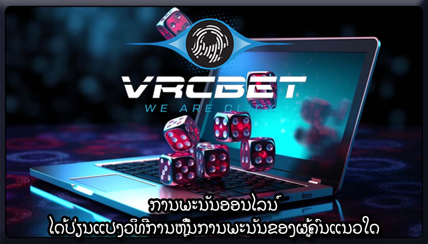 ການພະນັນອອນໄລນ໌ ໄດ້ປ່ຽນແປງວິທີການຫຼີ້ນການພະນັນຂອງຜູ້ຄົນແນວໃດ