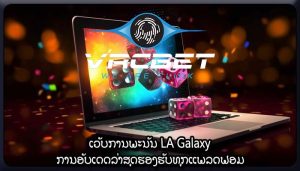 ເວັບການພະນັນ LA Galaxy ການອັບເດດລ່າສຸດຮອງຮັບທຸກແພລດຟອມ